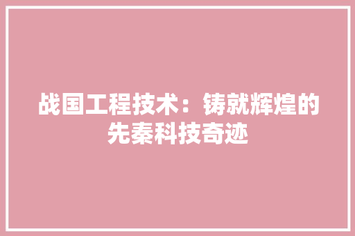 战国工程技术：铸就辉煌的先秦科技奇迹 中式风格装饰