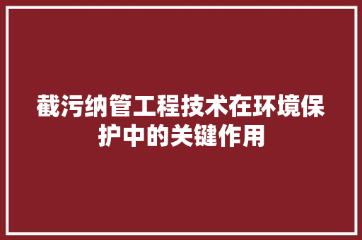 截污纳管工程技术在环境保护中的关键作用 中式风格装饰