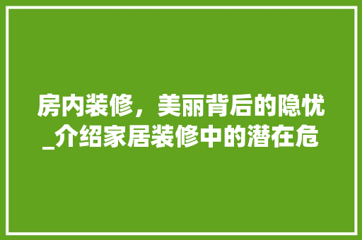 房内装修，美丽背后的隐忧_介绍家居装修中的潜在危害