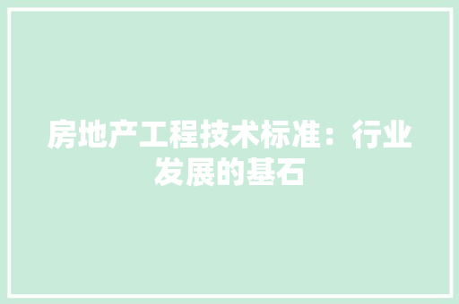 房地产工程技术标准：行业发展的基石