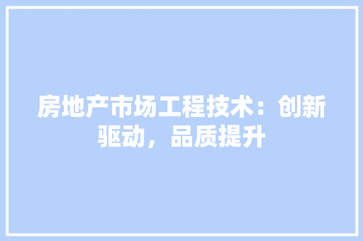 房地产市场工程技术：创新驱动，品质提升 中式风格装饰