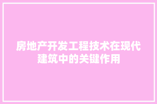 房地产开发工程技术在现代建筑中的关键作用 中式风格装饰
