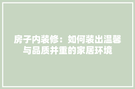 房子内装修：如何装出温馨与品质并重的家居环境 中式风格装饰