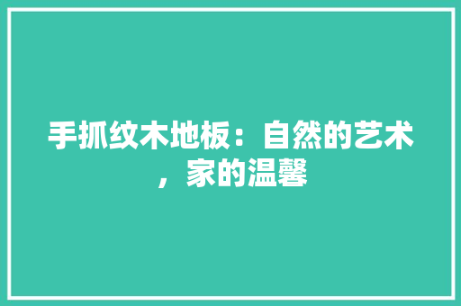 手抓纹木地板：自然的艺术，家的温馨 中式风格装饰