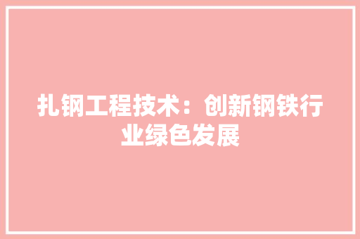 扎钢工程技术：创新钢铁行业绿色发展