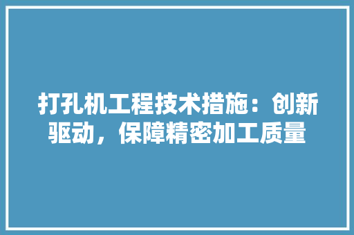 打孔机工程技术措施：创新驱动，保障精密加工质量