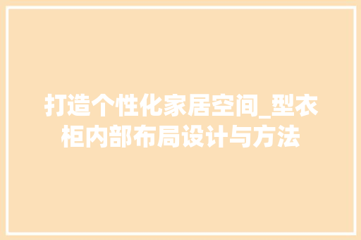 打造个性化家居空间_型衣柜内部布局设计与方法 中式风格装饰