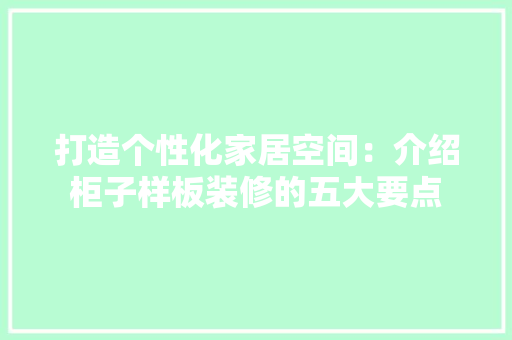 打造个性化家居空间：介绍柜子样板装修的五大要点 室内设计