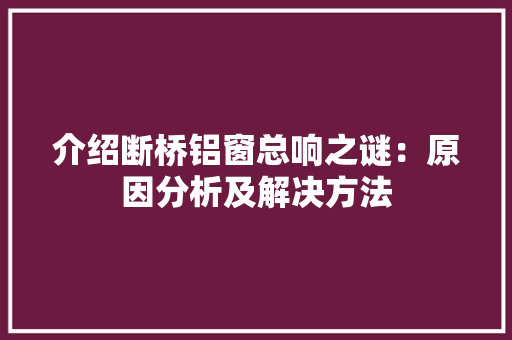 介绍断桥铝窗总响之谜：原因分析及解决方法