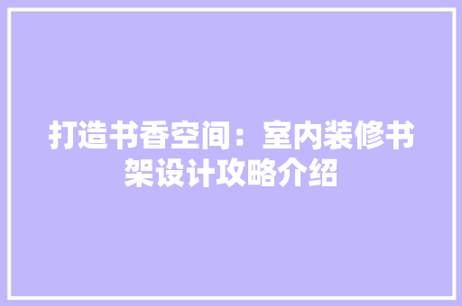 打造书香空间：室内装修书架设计攻略介绍 室内设计