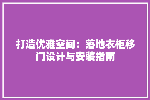 打造优雅空间：落地衣柜移门设计与安装指南