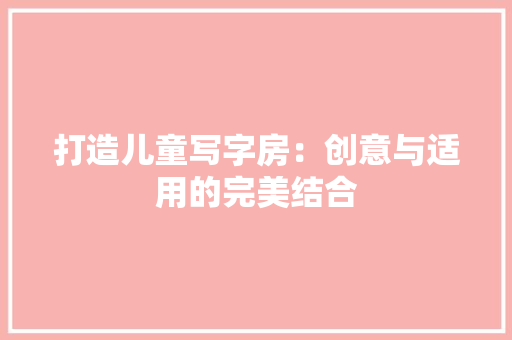 打造儿童写字房：创意与适用的完美结合
