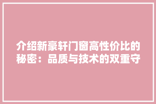 介绍新豪轩门窗高性价比的秘密：品质与技术的双重守护