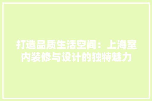 打造品质生活空间：上海室内装修与设计的独特魅力 室内设计