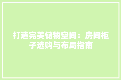 打造完美储物空间：房间柜子选购与布局指南 室内设计
