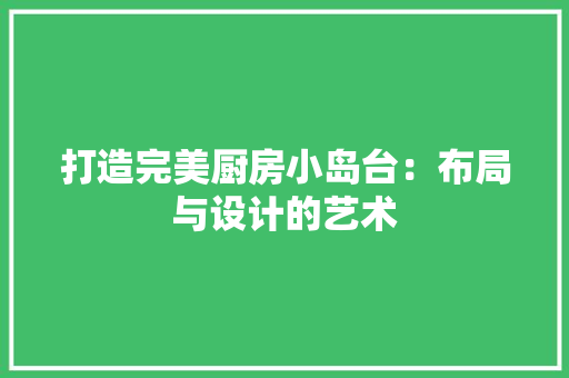 打造完美厨房小岛台：布局与设计的艺术 室内设计