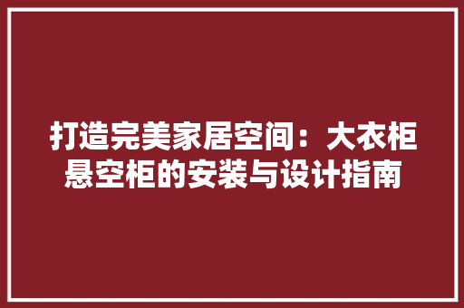 打造完美家居空间：大衣柜悬空柜的安装与设计指南 室内设计