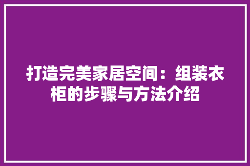 打造完美家居空间：组装衣柜的步骤与方法介绍 室内设计