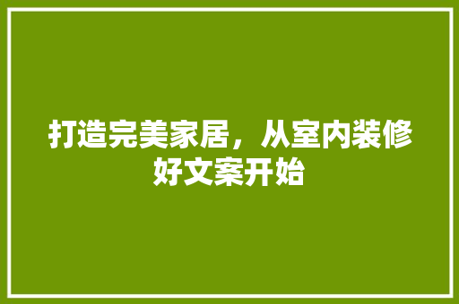 打造完美家居，从室内装修好文案开始 室内设计