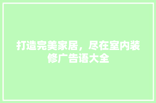 打造完美家居，尽在室内装修广告语大全 室内设计