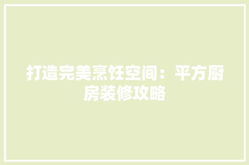 打造完美烹饪空间：平方厨房装修攻略 室内设计