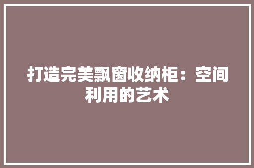 打造完美飘窗收纳柜：空间利用的艺术