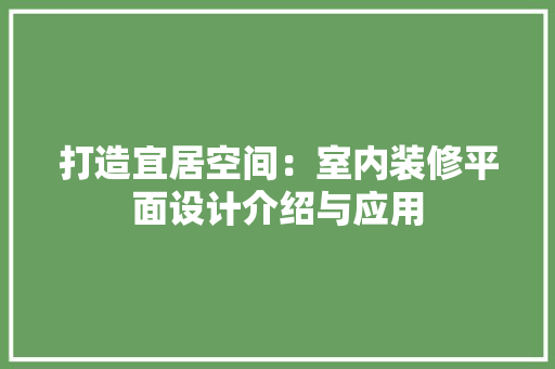 打造宜居空间：室内装修平面设计介绍与应用