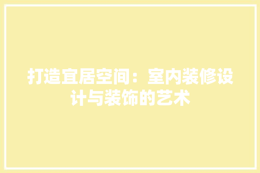 打造宜居空间：室内装修设计与装饰的艺术 室内设计