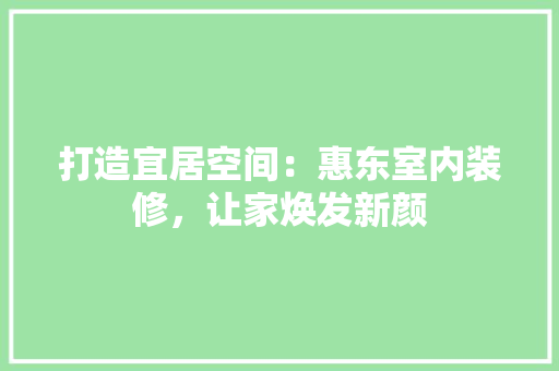 打造宜居空间：惠东室内装修，让家焕发新颜