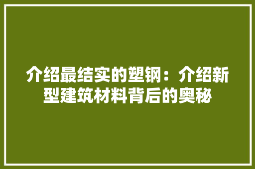 介绍最结实的塑钢：介绍新型建筑材料背后的奥秘 家居装修