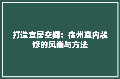打造宜居空间：宿州室内装修的风尚与方法 室内设计