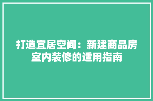 打造宜居空间：新建商品房室内装修的适用指南 室内设计
