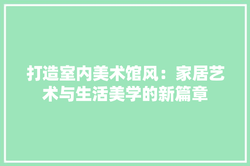 打造室内美术馆风：家居艺术与生活美学的新篇章 室内设计