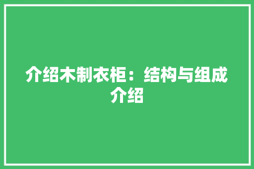 介绍木制衣柜：结构与组成介绍 家居装修