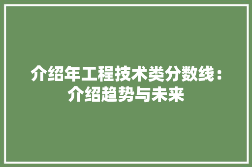 介绍年工程技术类分数线：介绍趋势与未来 家居装修