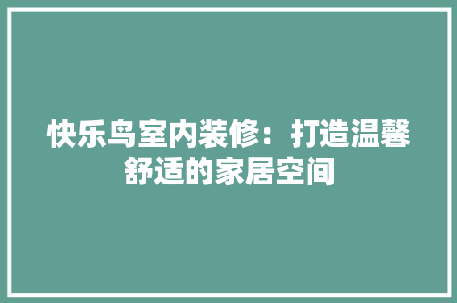 快乐鸟室内装修：打造温馨舒适的家居空间