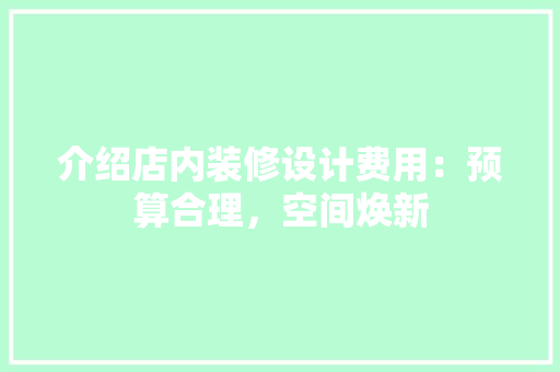 介绍店内装修设计费用：预算合理，空间焕新