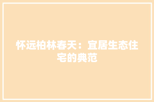 怀远柏林春天：宜居生态住宅的典范