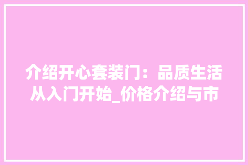 介绍开心套装门：品质生活从入门开始_价格介绍与市场行情 家居装修