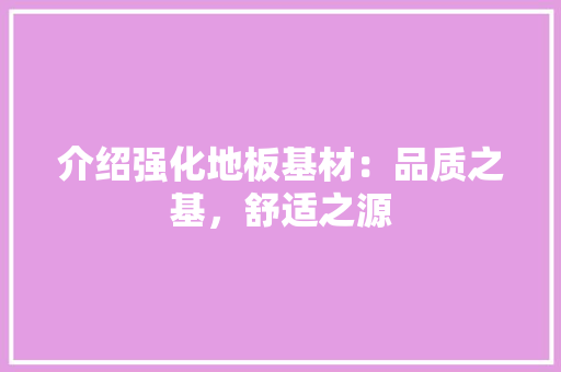 介绍强化地板基材：品质之基，舒适之源 家居装修
