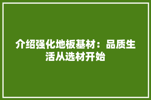 介绍强化地板基材：品质生活从选材开始 家居装修