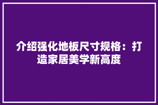 介绍强化地板尺寸规格：打造家居美学新高度 家居装修