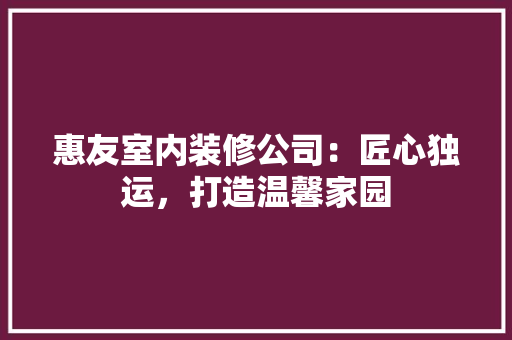 惠友室内装修公司：匠心独运，打造温馨家园 中式风格装饰