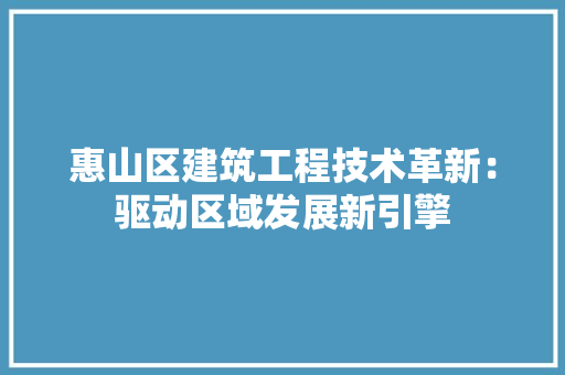 惠山区建筑工程技术革新：驱动区域发展新引擎