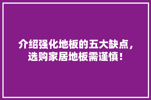 介绍强化地板的五大缺点，选购家居地板需谨慎！ 家居装修