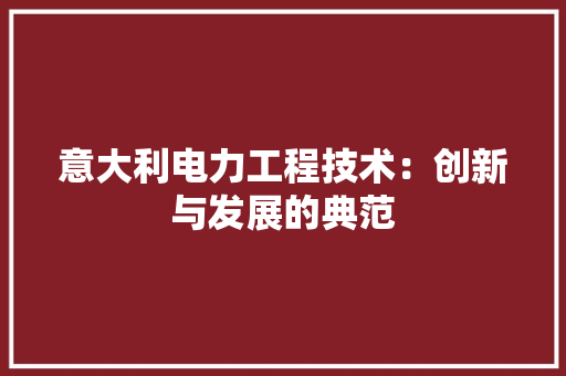 意大利电力工程技术：创新与发展的典范