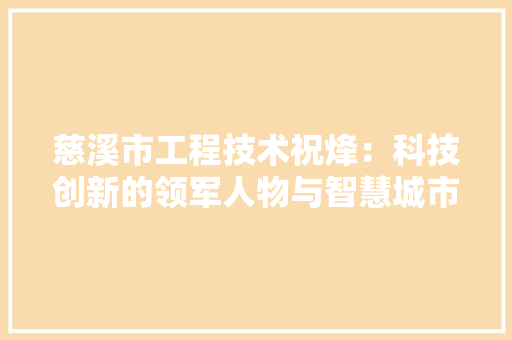 慈溪市工程技术祝烽：科技创新的领军人物与智慧城市建设者 中式风格装饰