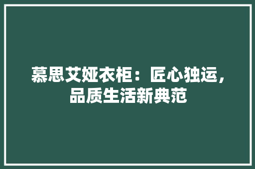 慕思艾娅衣柜：匠心独运，品质生活新典范