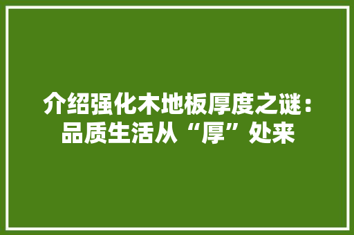 介绍强化木地板厚度之谜：品质生活从“厚”处来