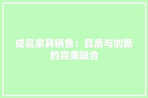 成品家具销售：品质与创新的完美融合